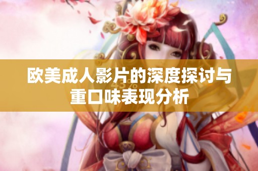 欧美成人影片的深度探讨与重口味表现分析