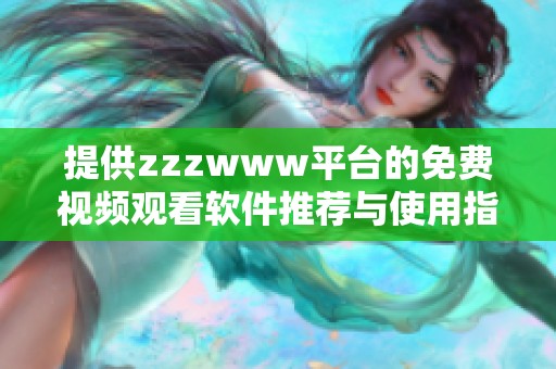 提供zzzwww平台的免费视频观看软件推荐与使用指南