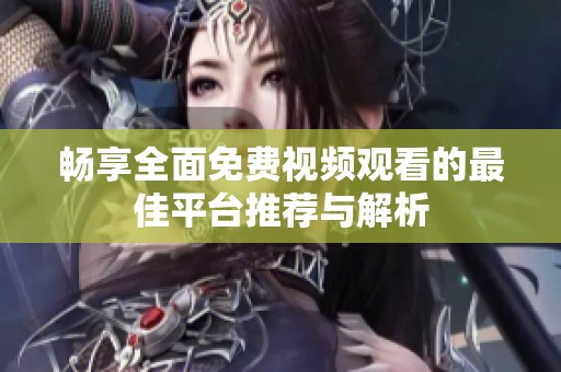 畅享全面免费视频观看的最佳平台推荐与解析