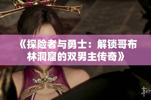 《探险者与勇士：解锁哥布林洞窟的双男主传奇》