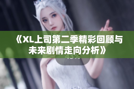 《XL上司第二季精彩回顾与未来剧情走向分析》