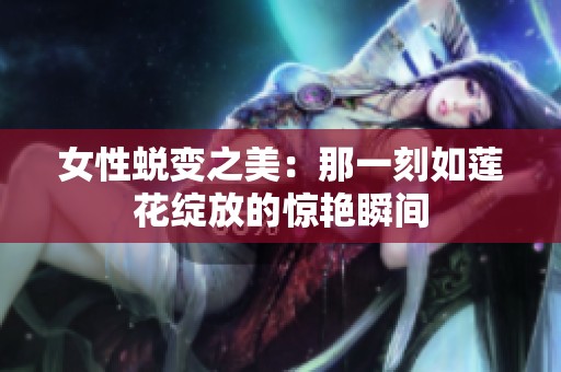 女性蜕变之美：那一刻如莲花绽放的惊艳瞬间