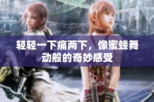 轻轻一下痛两下，像蜜蜂舞动般的奇妙感受