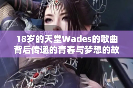 18岁的天堂Wades的歌曲背后传递的青春与梦想的故事