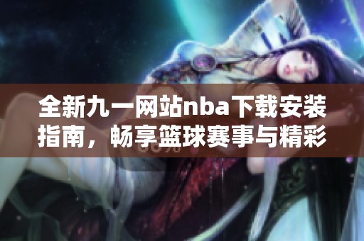 全新九一网站nba下载安装指南，畅享篮球赛事与精彩瞬间