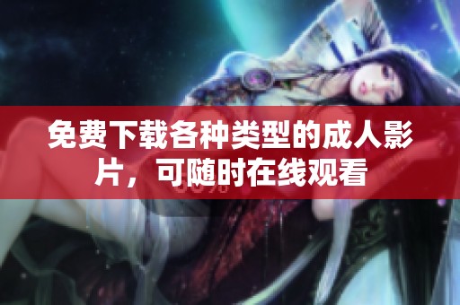 免费下载各种类型的成人影片，可随时在线观看
