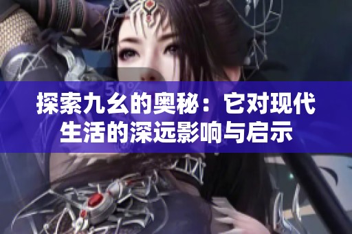 探索九幺的奥秘：它对现代生活的深远影响与启示