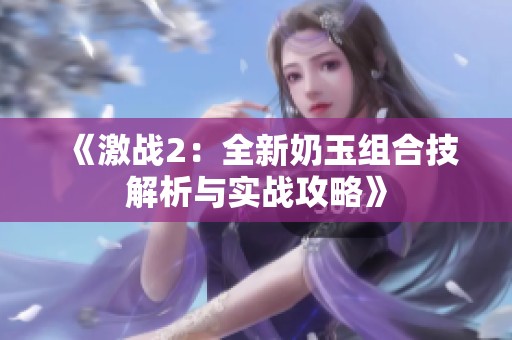 《激战2：全新奶玉组合技解析与实战攻略》