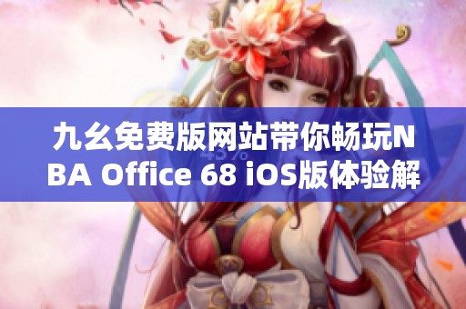 九幺免费版网站带你畅玩NBA Office 68 iOS版体验解析