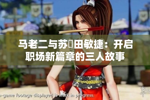 马老二与苏玥田敏捷：开启职场新篇章的三人故事