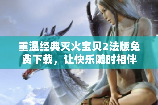 重温经典灭火宝贝2法版免费下载，让快乐随时相伴