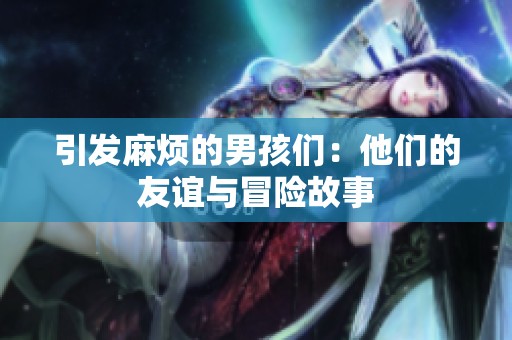 引发麻烦的男孩们：他们的友谊与冒险故事