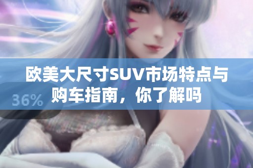 欧美大尺寸SUV市场特点与购车指南，你了解吗