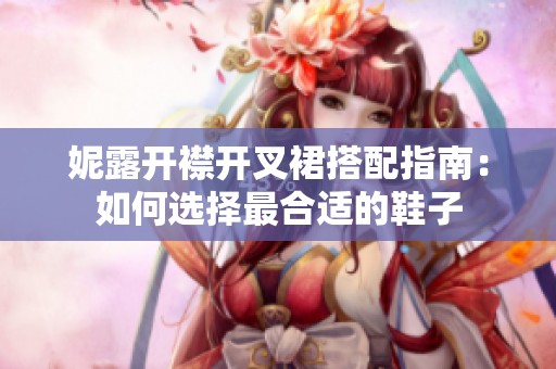 妮露开襟开叉裙搭配指南：如何选择最合适的鞋子
