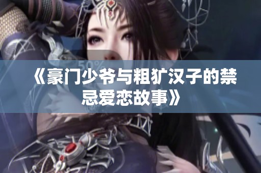 《豪门少爷与粗犷汉子的禁忌爱恋故事》