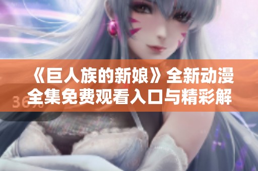 《巨人族的新娘》全新动漫全集免费观看入口与精彩解析