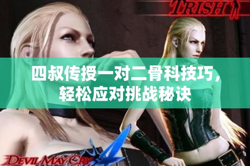 四叔传授一对二骨科技巧，轻松应对挑战秘诀