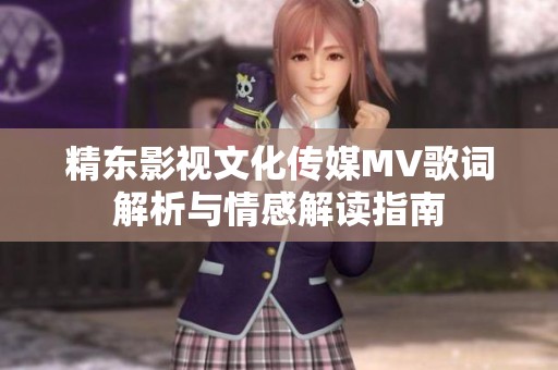 精东影视文化传媒MV歌词解析与情感解读指南