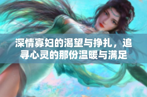 深情寡妇的渴望与挣扎，追寻心灵的那份温暖与满足