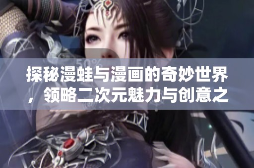 探秘漫蛙与漫画的奇妙世界，领略二次元魅力与创意之旅