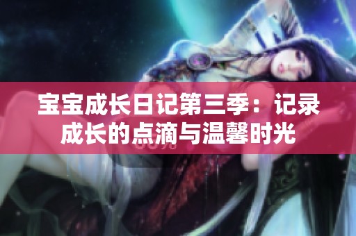 宝宝成长日记第三季：记录成长的点滴与温馨时光