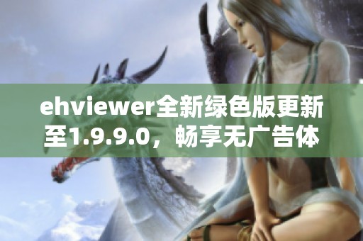 ehviewer全新绿色版更新至1.9.9.0，畅享无广告体验