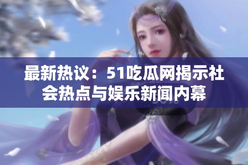 最新热议：51吃瓜网揭示社会热点与娱乐新闻内幕