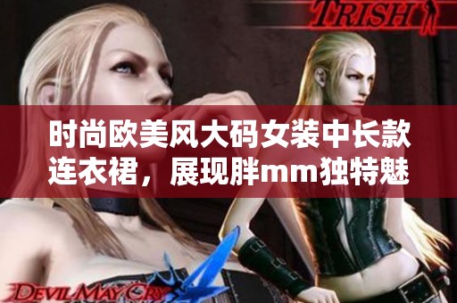 时尚欧美风大码女装中长款连衣裙，展现胖mm独特魅力