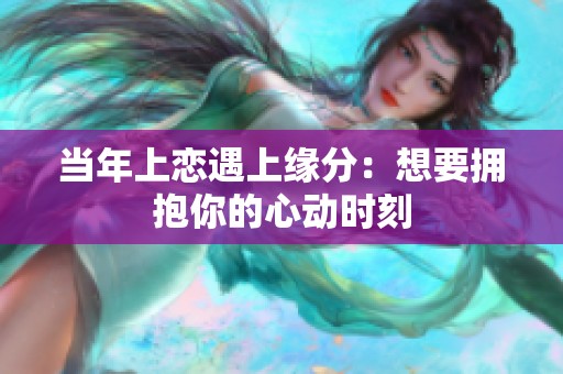 当年上恋遇上缘分：想要拥抱你的心动时刻