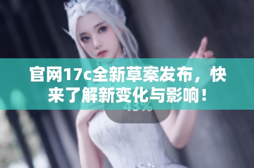 官网17c全新草案发布，快来了解新变化与影响！