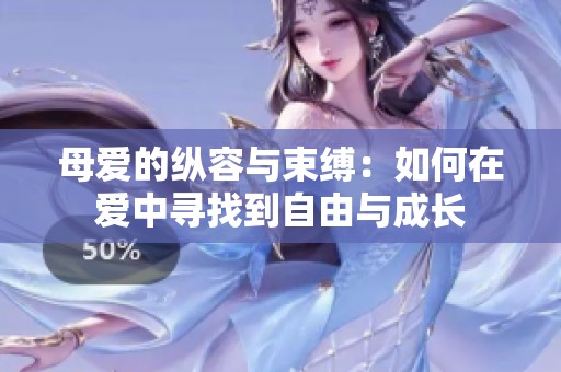 母爱的纵容与束缚：如何在爱中寻找到自由与成长