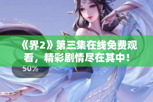 《界2》第三集在线免费观看，精彩剧情尽在其中！