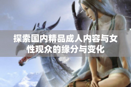 探索国内精品成人内容与女性观众的缘分与变化