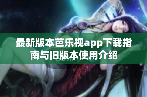 最新版本芭乐视app下载指南与旧版本使用介绍