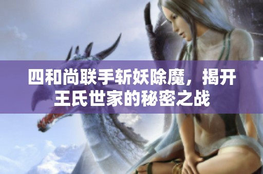 四和尚联手斩妖除魔，揭开王氏世家的秘密之战
