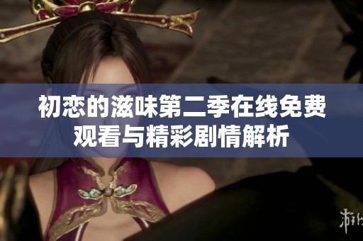 初恋的滋味第二季在线免费观看与精彩剧情解析