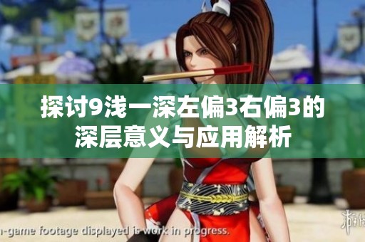 探讨9浅一深左偏3右偏3的深层意义与应用解析