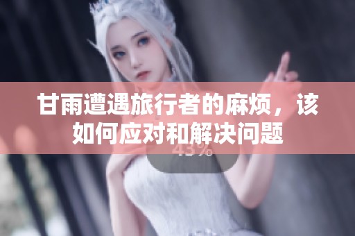 甘雨遭遇旅行者的麻烦，该如何应对和解决问题