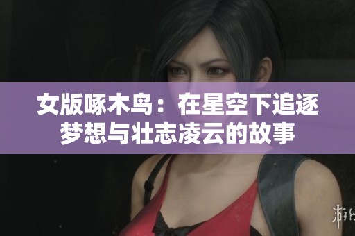 女版啄木鸟：在星空下追逐梦想与壮志凌云的故事