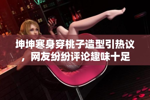 坤坤寒身穿桃子造型引热议，网友纷纷评论趣味十足
