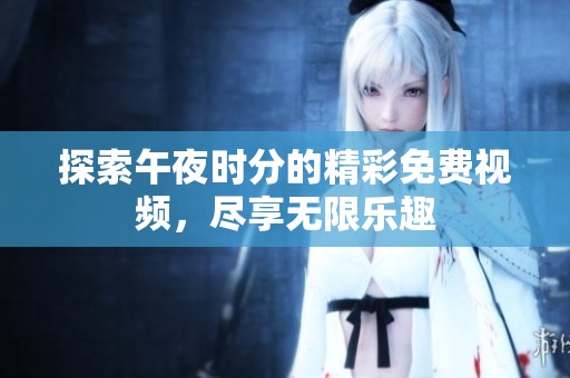 探索午夜时分的精彩免费视频，尽享无限乐趣