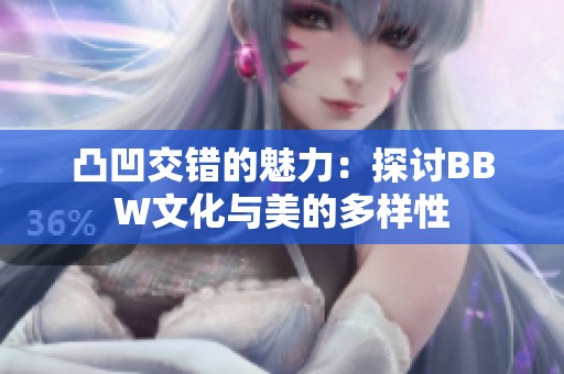 凸凹交错的魅力：探讨BBW文化与美的多样性