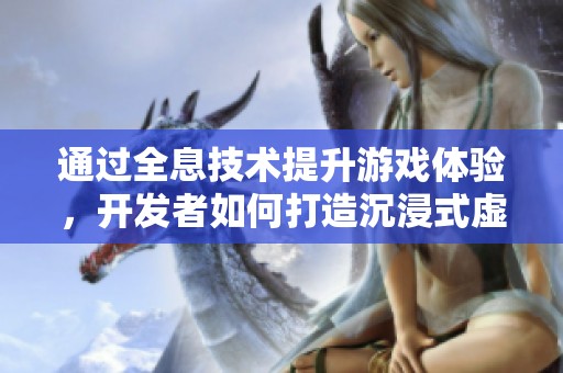 通过全息技术提升游戏体验，开发者如何打造沉浸式虚拟世界