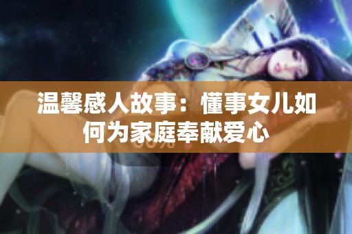 温馨感人故事：懂事女儿如何为家庭奉献爱心