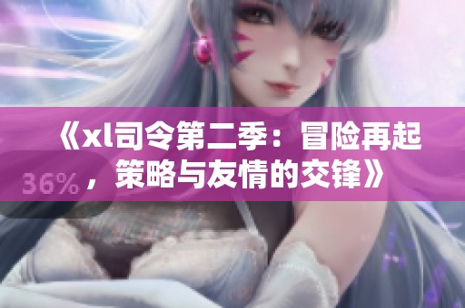 《xl司令第二季：冒险再起，策略与友情的交锋》