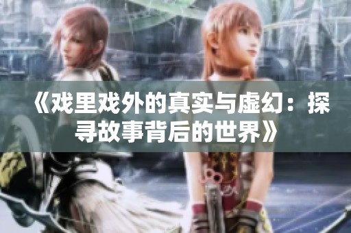 《戏里戏外的真实与虚幻：探寻故事背后的世界》