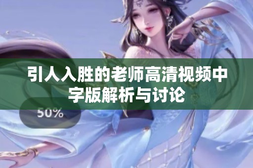 引人入胜的老师高清视频中字版解析与讨论