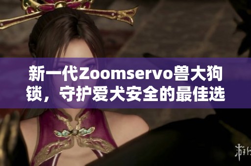 新一代Zoomservo兽大狗锁，守护爱犬安全的最佳选择