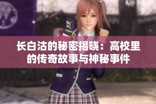 长白沽的秘密揭晓：高校里的传奇故事与神秘事件