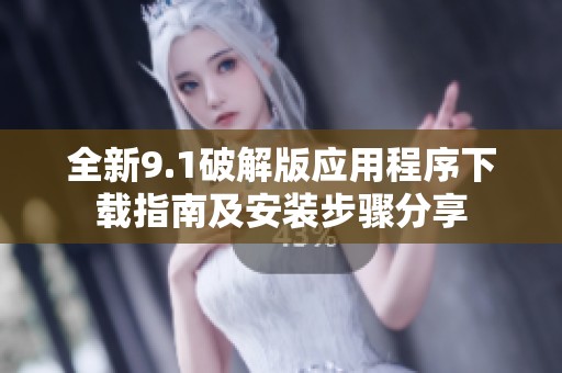 全新9.1破解版应用程序下载指南及安装步骤分享